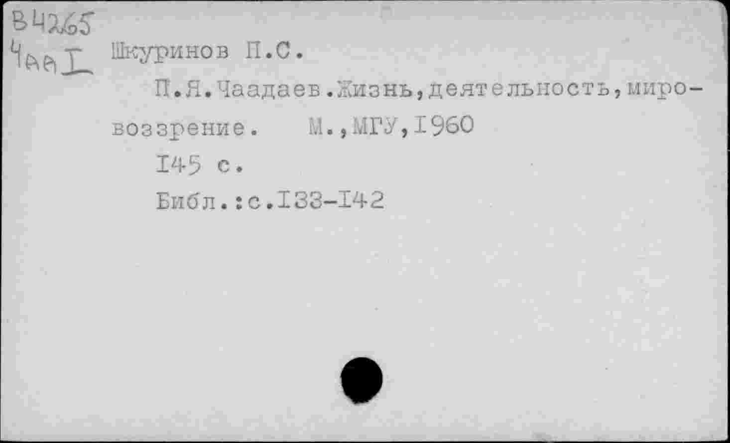 ﻿	Шкуримов П.С. П.Я.Чаадаев.Жизнь,деятельность,мировоззрение. М.,МГУ,1960 145 с. Библ.:с.I33-142